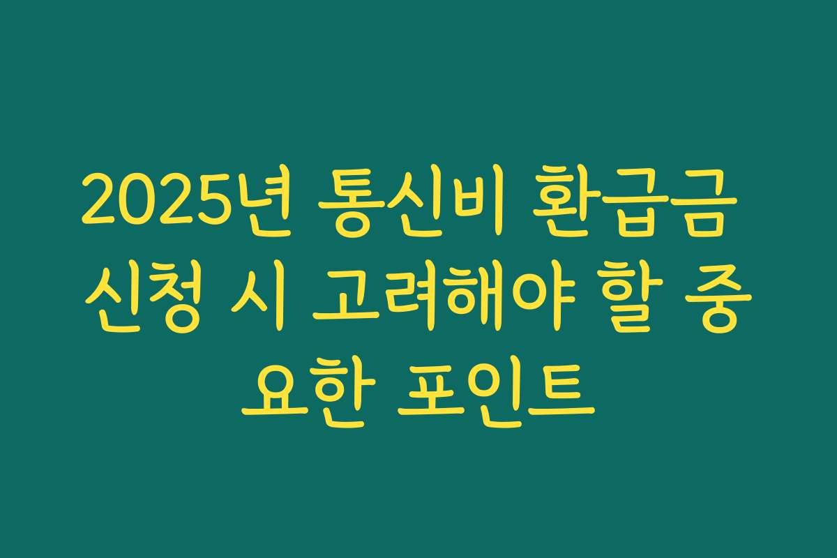 2025년 통신비 환급금 신청 시 고려해야 할 중요한 포인트