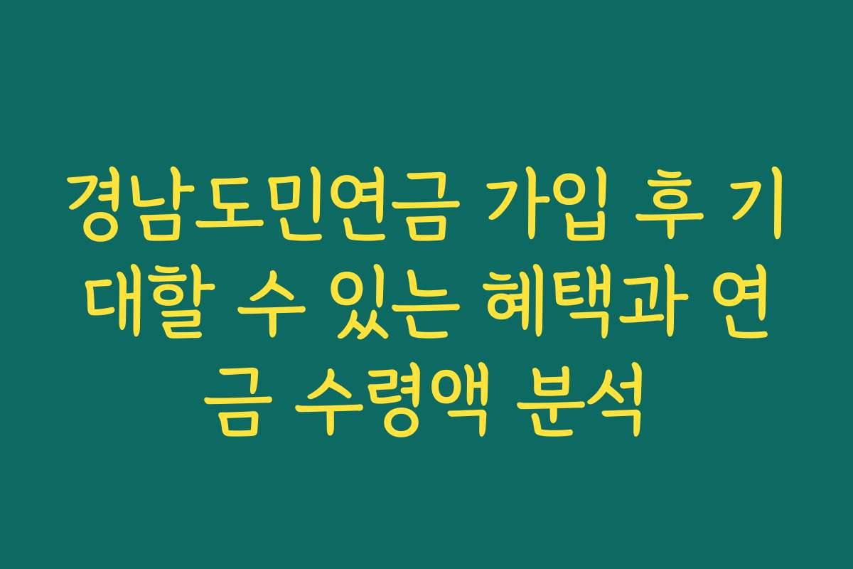 경남도민연금 가입 후 기대할 수 있는 혜택과 연금 수령액 분석