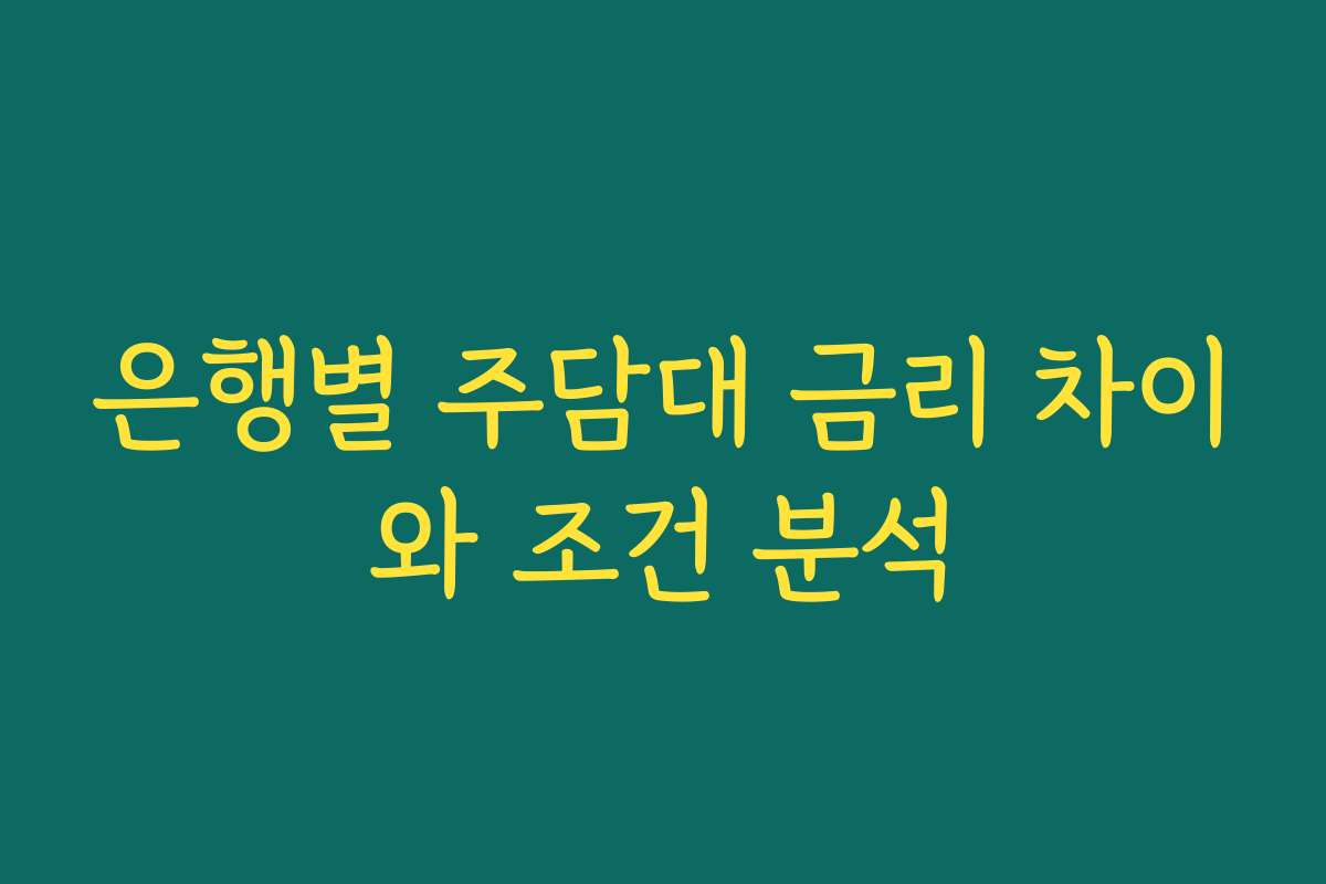 은행별 주담대 금리 차이와 조건 분석 은행별 주담대 금리 차이와 조건 분석