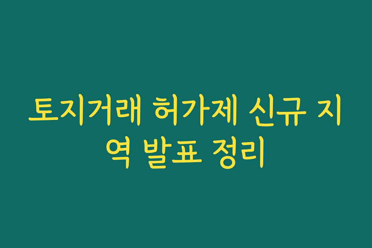 토지거래 허가제 신규 지역 발표 정리