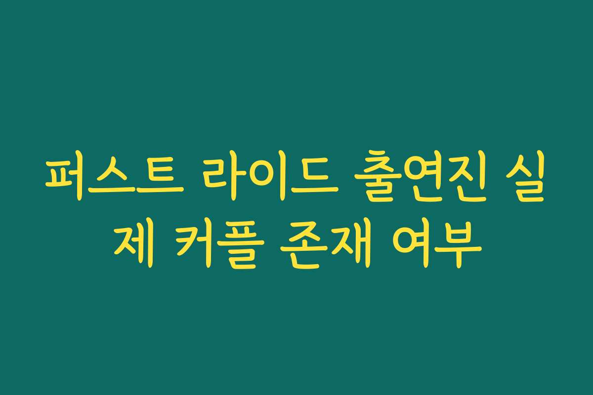 퍼스트 라이드 출연진 실제 커플 존재 여부