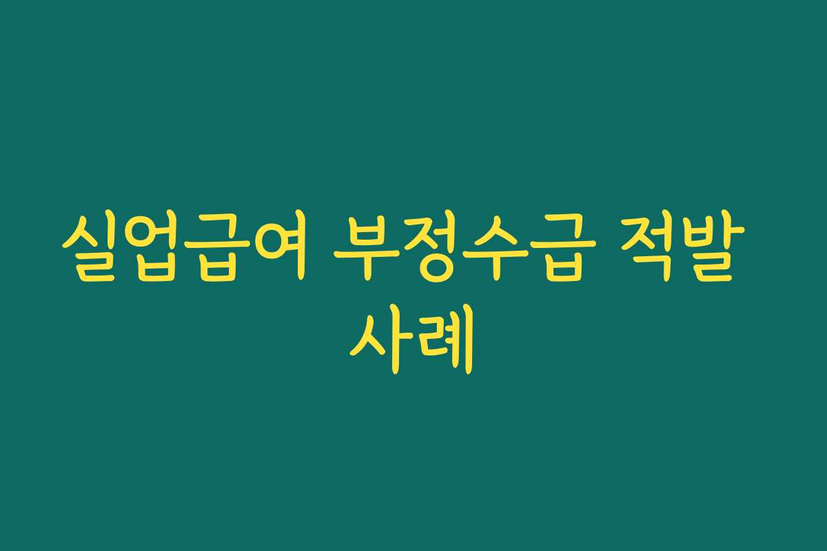 실업급여 부정수급 적발 사례