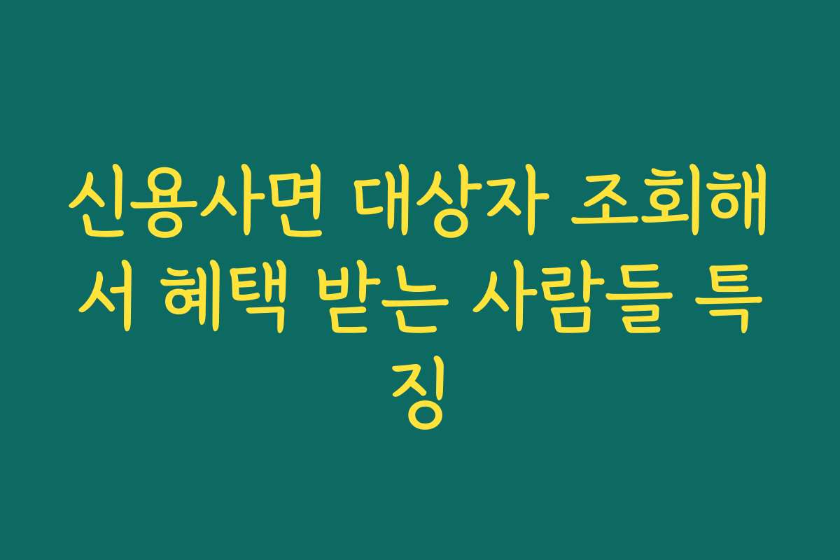 신용사면 대상자 조회해서 혜택 받는 사람들 특징