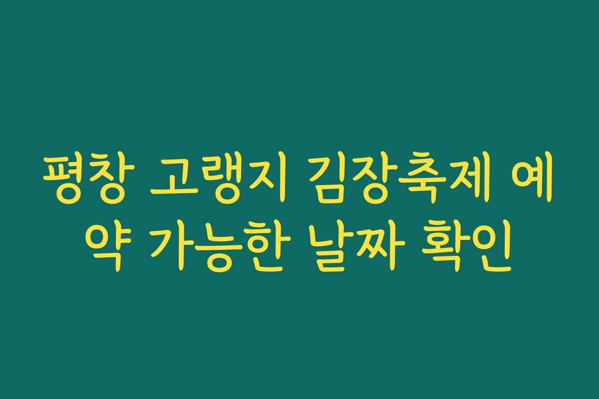 평창 고랭지 김장축제 예약 가능한 날짜 확인 평창 고랭지 김장축제 예약 가능한 날짜 확인