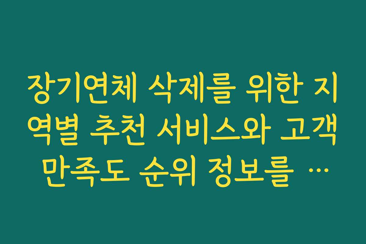 장기연체 삭제를 위한 지역별 추천 서비스와 고객 만족도 순위 정보를 확인하세요 장기연체 삭제를 위한 지역별 추천 서비스와 고객 만족도 순위 정보를 확인하세요