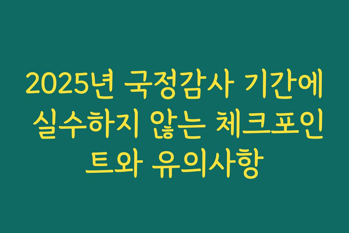 2025년 국정감사 기간에 실수하지 않는 체크포인트와 유의사항