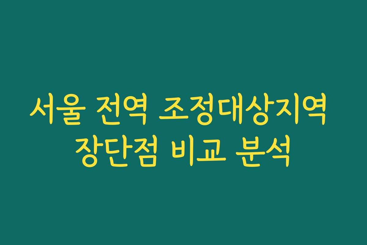 서울 전역 조정대상지역 장단점 비교 분석