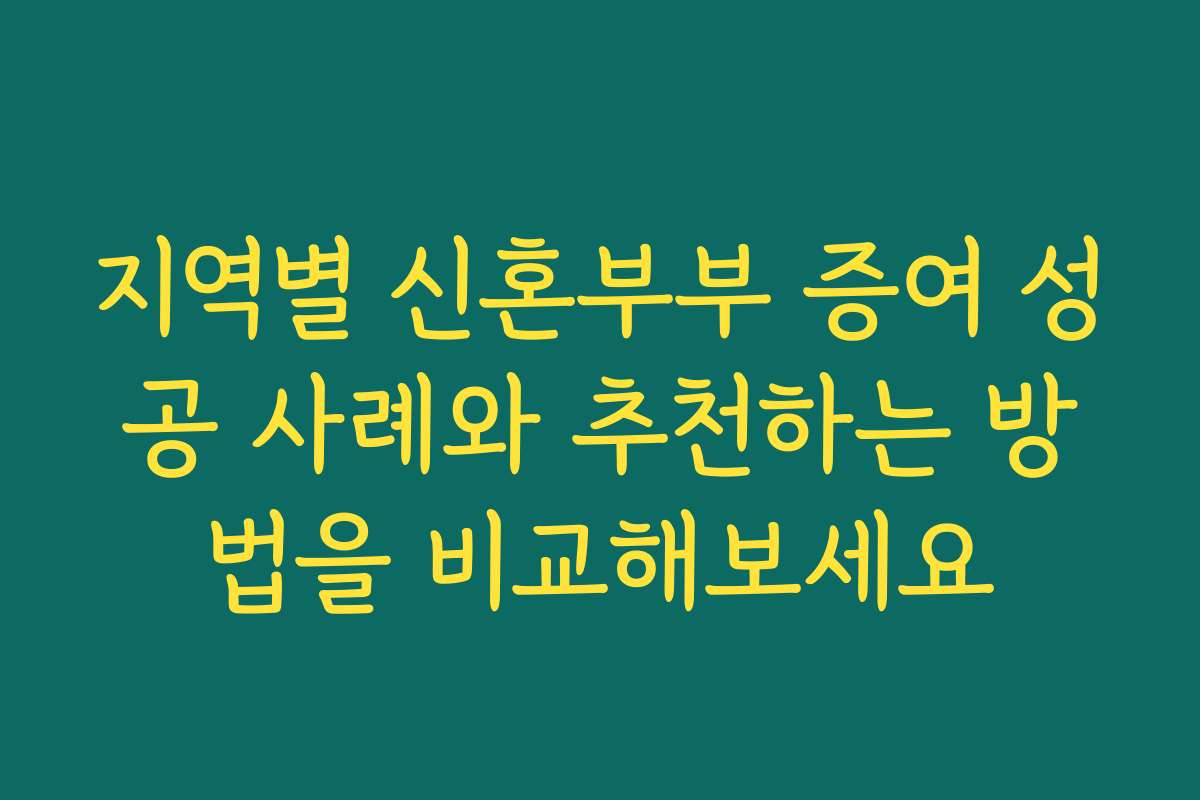 지역별 신혼부부 증여 성공 사례와 추천하는 방법을 비교해보세요