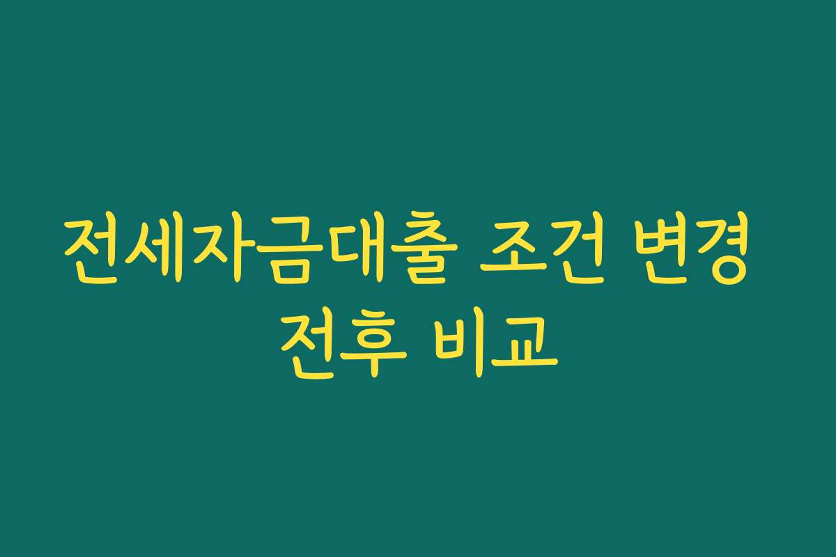전세자금대출 조건 변경 전후 비교