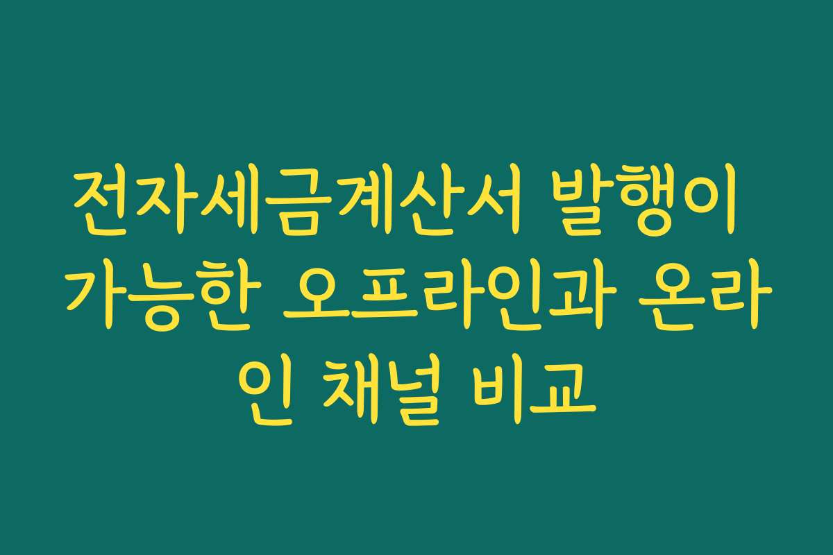 전자세금계산서 발행이 가능한 오프라인과 온라인 채널 비교