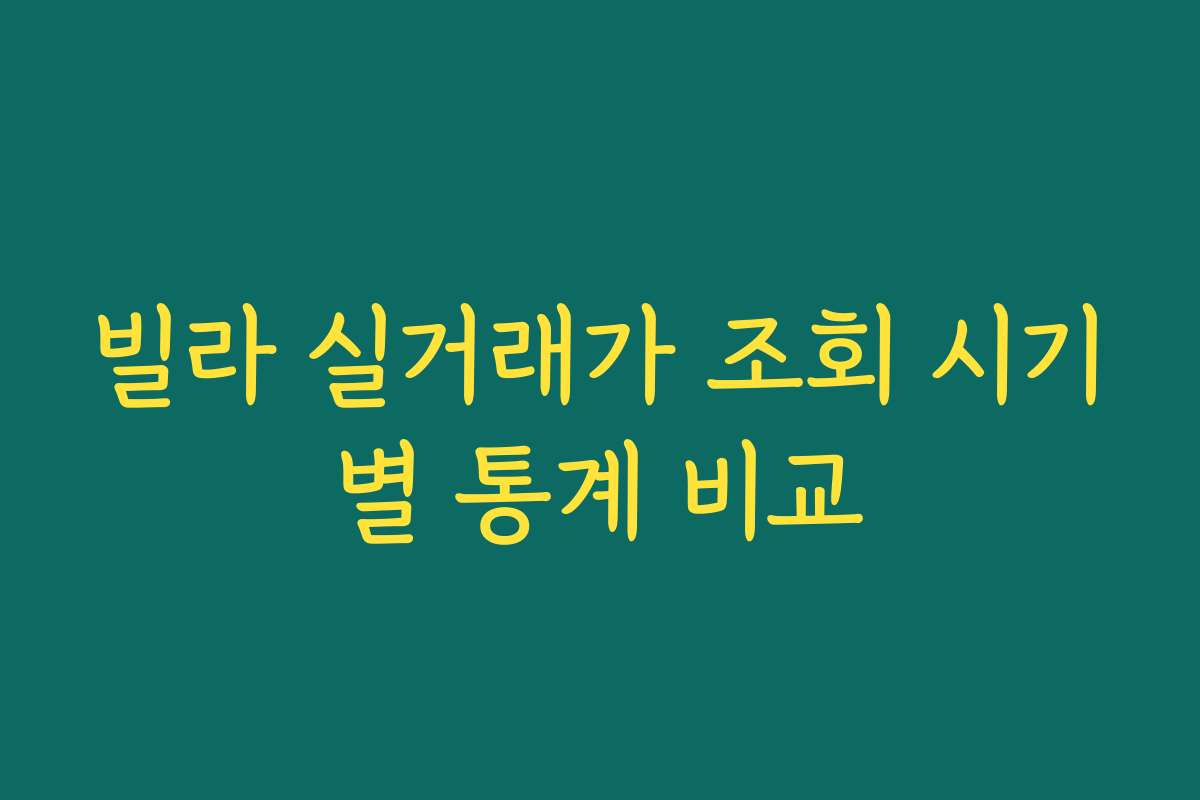 빌라 실거래가 조회 시기별 통계 비교 빌라 실거래가 조회 시기별 통계 비교