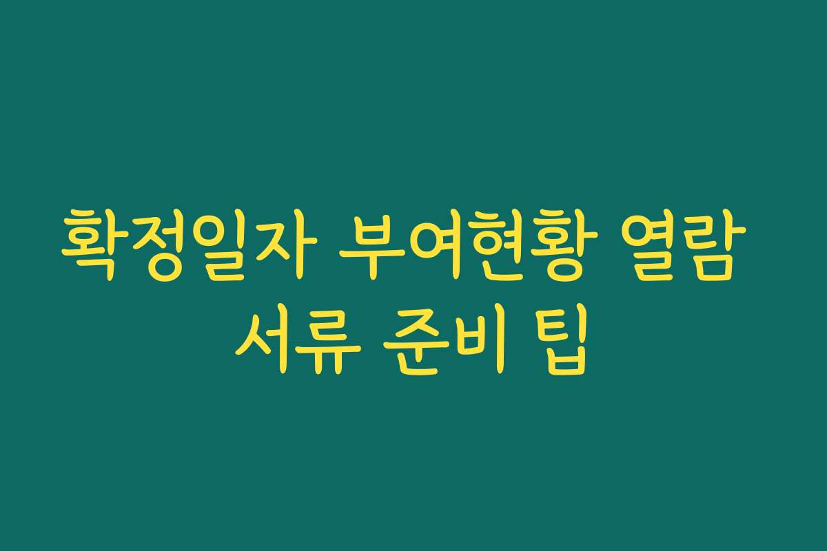 확정일자 부여현황 열람 서류 준비 팁 확정일자 부여현황 열람 서류 준비 팁