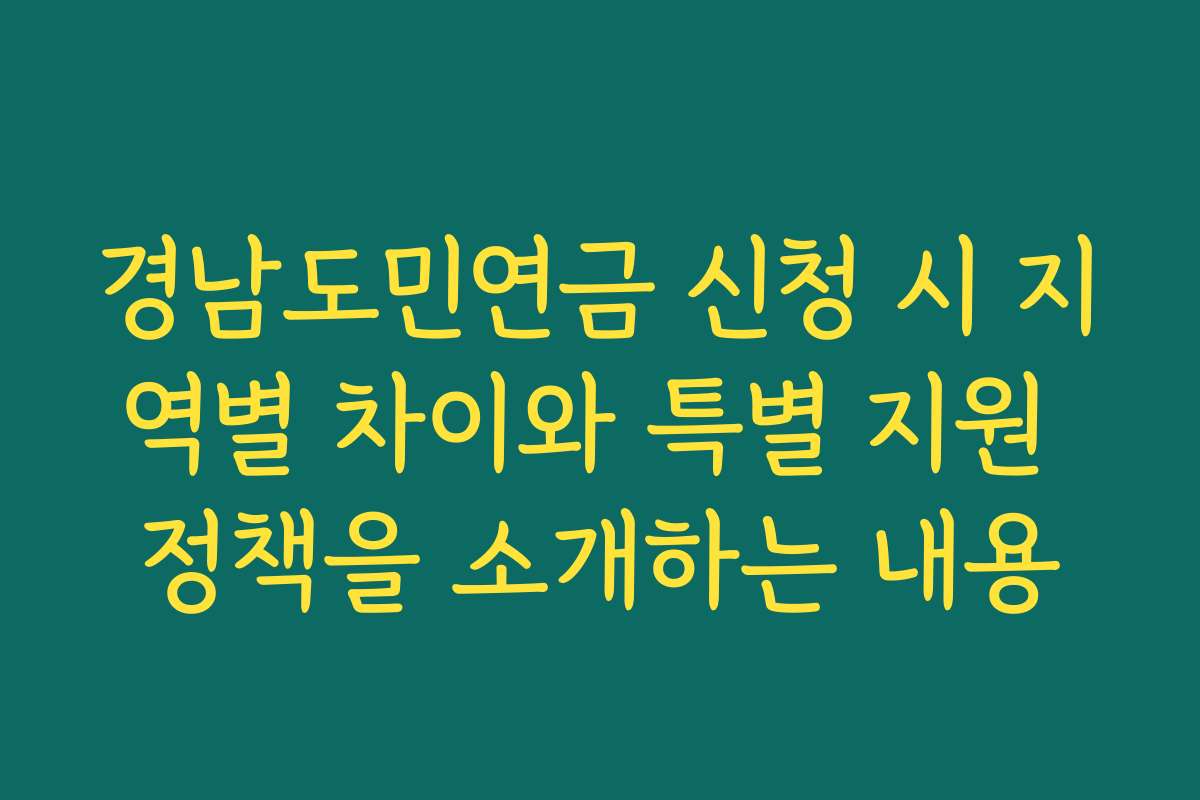 경남도민연금 신청 시 지역별 차이와 특별 지원 정책을 소개하는 내용
