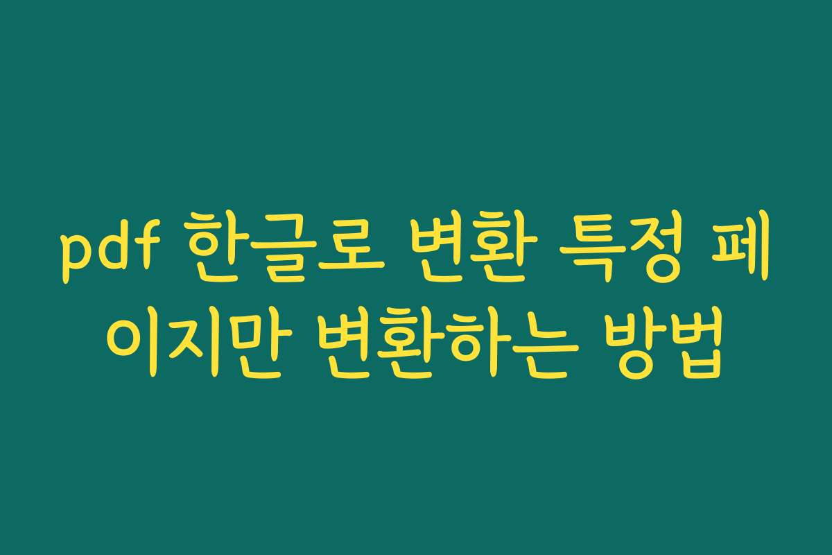 pdf 한글로 변환 특정 페이지만 변환하는 방법 pdf 한글로 변환 특정 페이지만 변환하는 방법