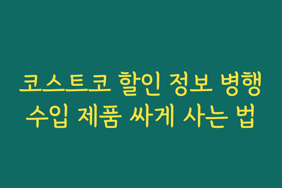 코스트코 할인 정보 병행수입 제품 싸게 사는 법