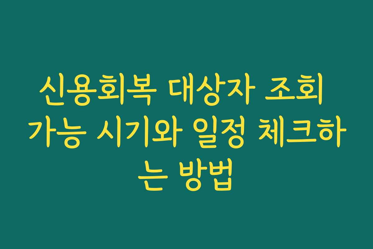 신용회복 대상자 조회 가능 시기와 일정 체크하는 방법 신용회복 대상자 조회 가능 시기와 일정 체크하는 방법
