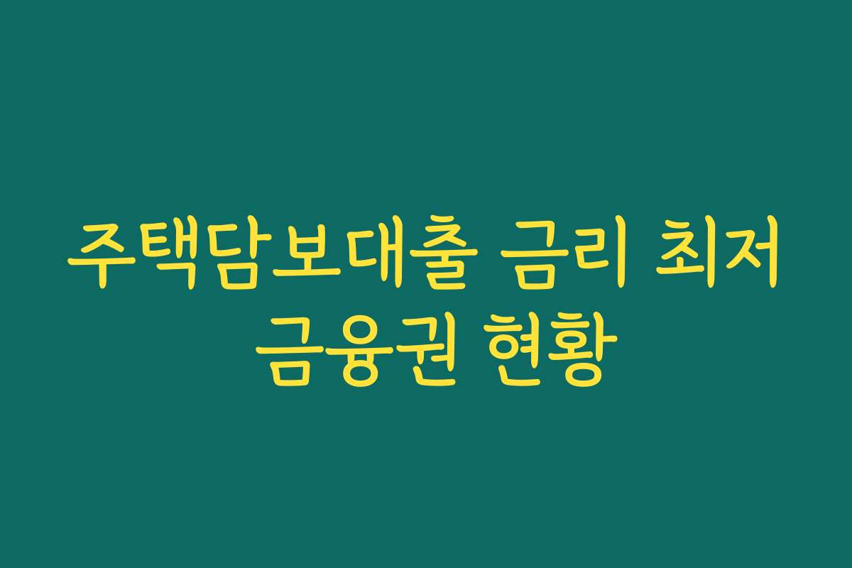 주택담보대출 금리 최저 금융권 현황 주택담보대출 금리 최저 금융권 현황