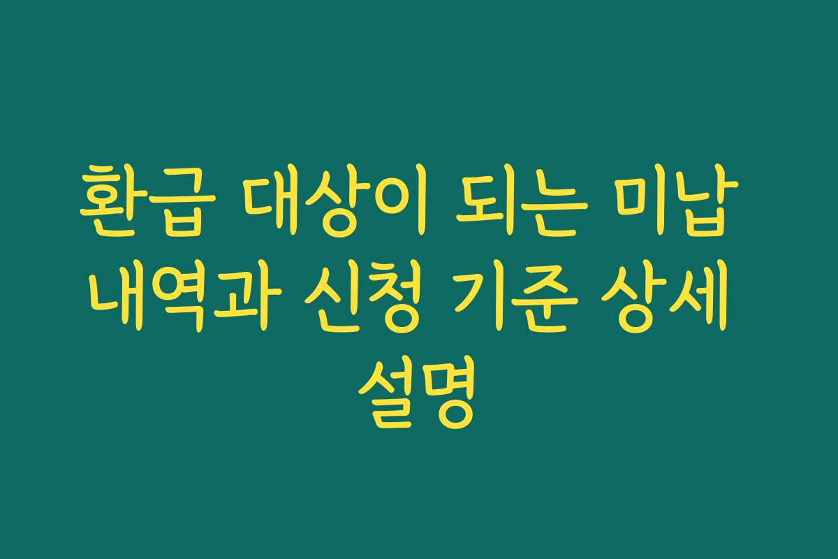 환급 대상이 되는 미납 내역과 신청 기준 상세 설명
