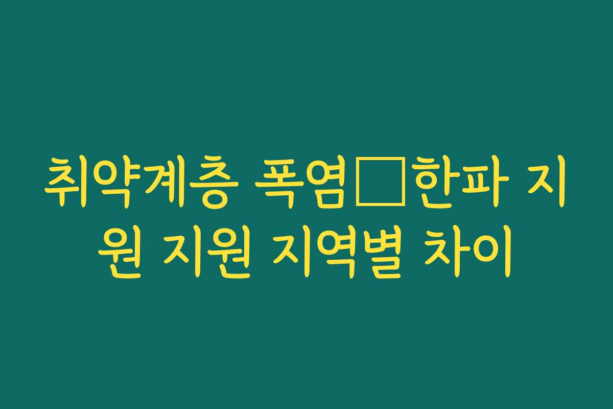 취약계층 폭염・한파 지원 지원 지역별 차이 취약계층 폭염・한파 지원 지원 지역별 차이