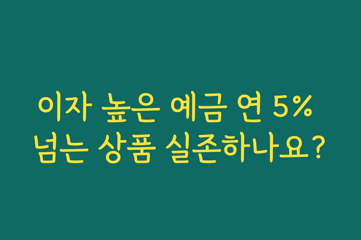 이자 높은 예금 연 5% 넘는 상품 실존하나요?