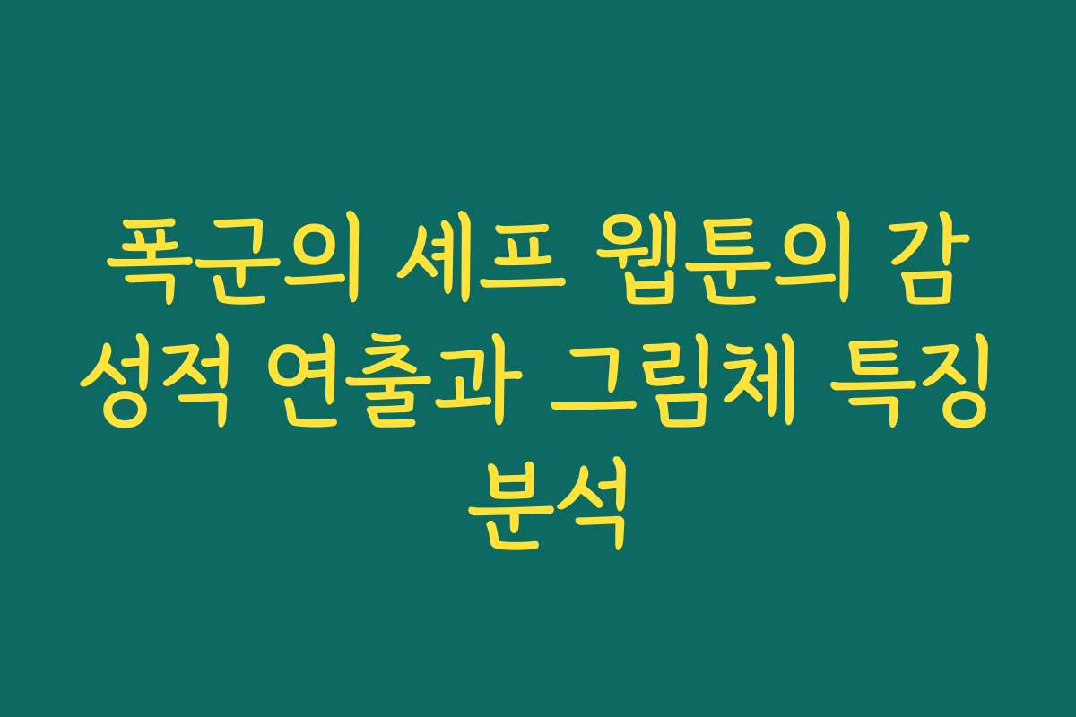 폭군의 셰프 웹툰의 감성적 연출과 그림체 특징 분석