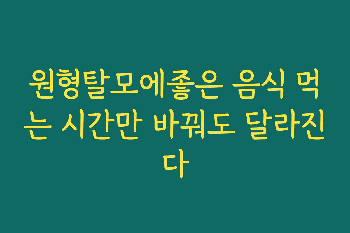 원형탈모에좋은 음식 먹는 시간만 바꿔도 달라진다