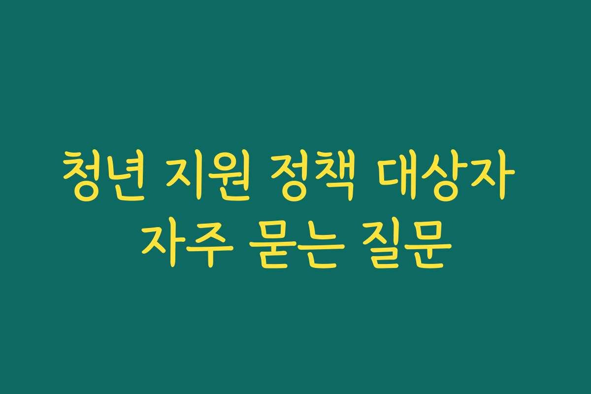 청년 지원 정책 대상자 자주 묻는 질문