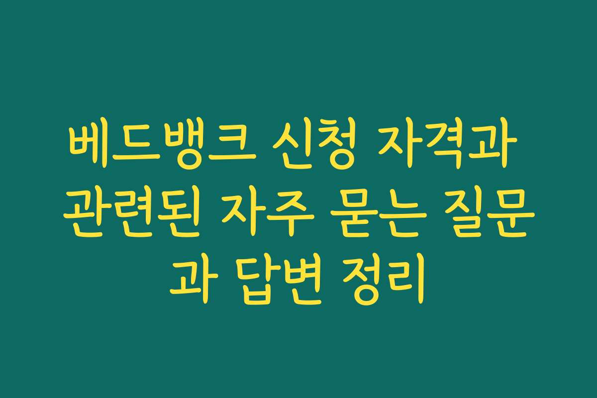베드뱅크 신청 자격과 관련된 자주 묻는 질문과 답변 정리