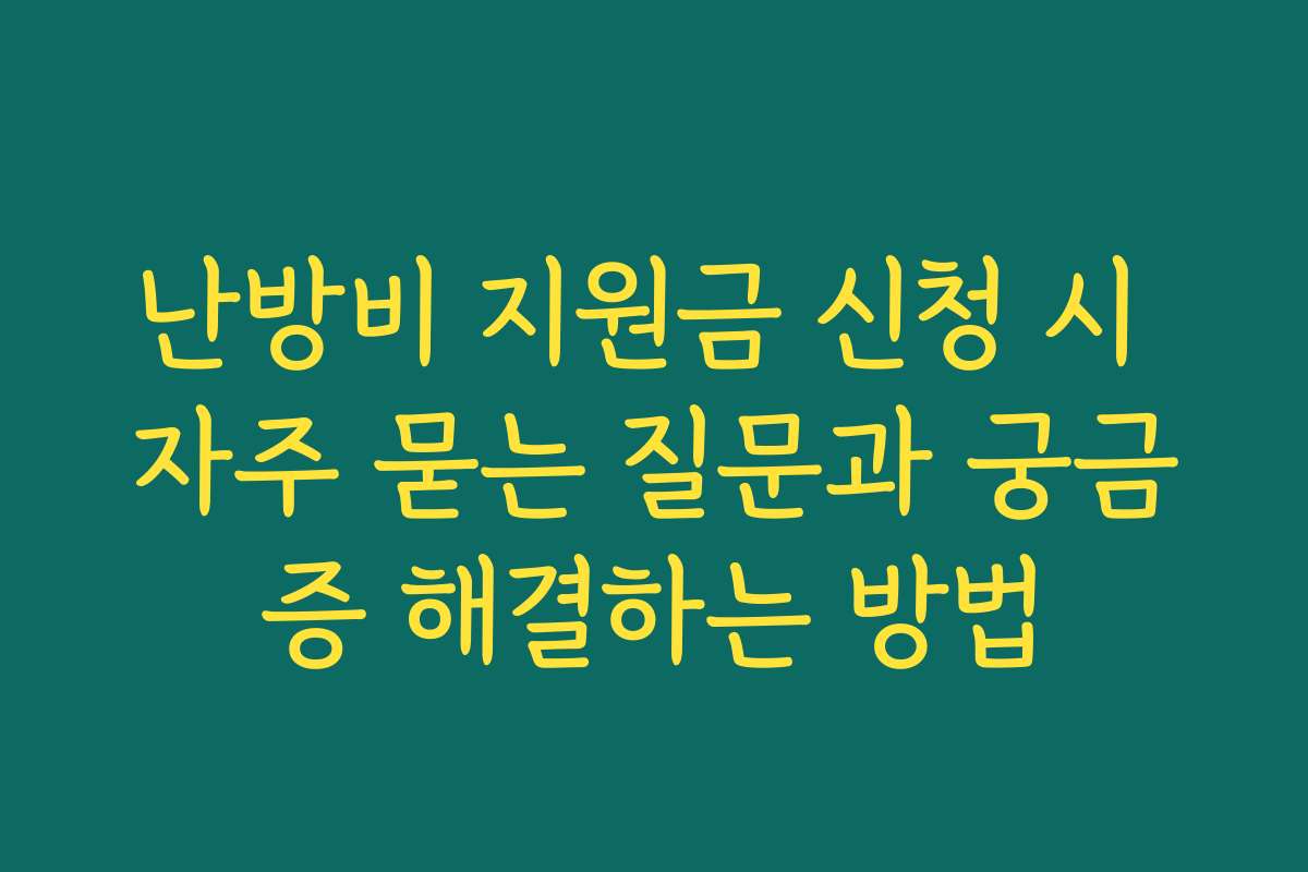 난방비 지원금 신청 시 자주 묻는 질문과 궁금증 해결하는 방법