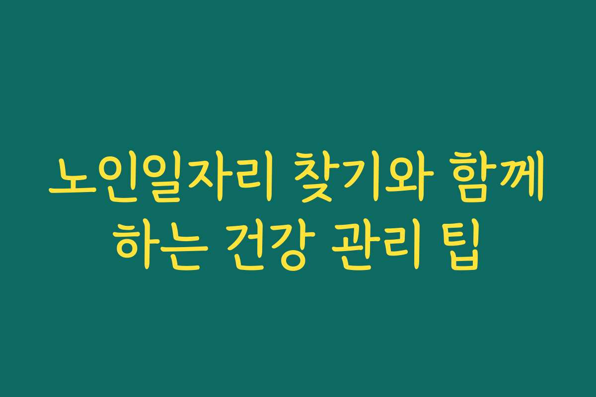 노인일자리 찾기와 함께하는 건강 관리 팁