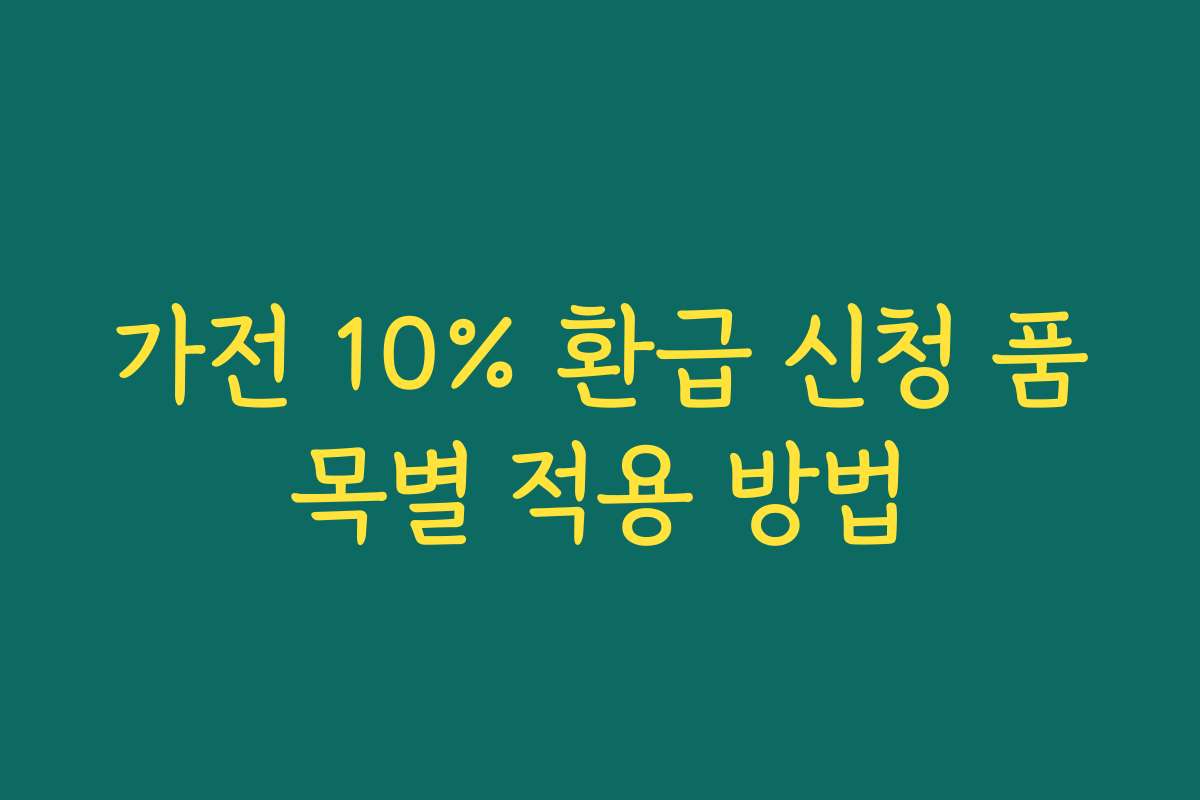 가전 10% 환급 신청 품목별 적용 방법 가전 10% 환급 신청 품목별 적용 방법