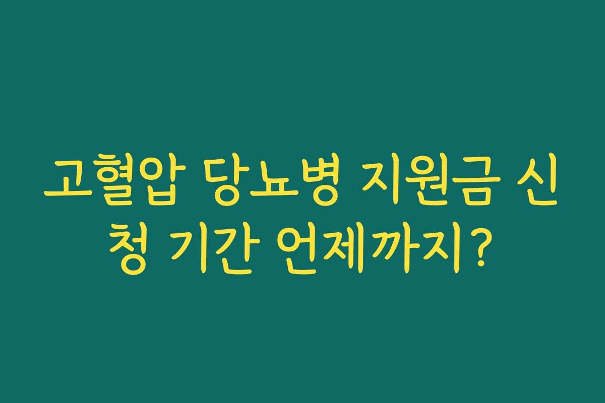 고혈압 당뇨병 지원금 신청 기간 언제까지?