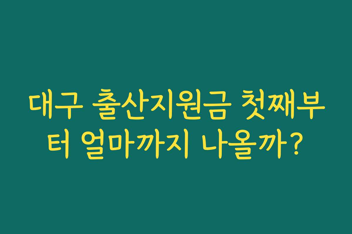 대구 출산지원금 첫째부터 얼마까지 나올까? 대구 출산지원금 첫째부터 얼마까지 나올까?
