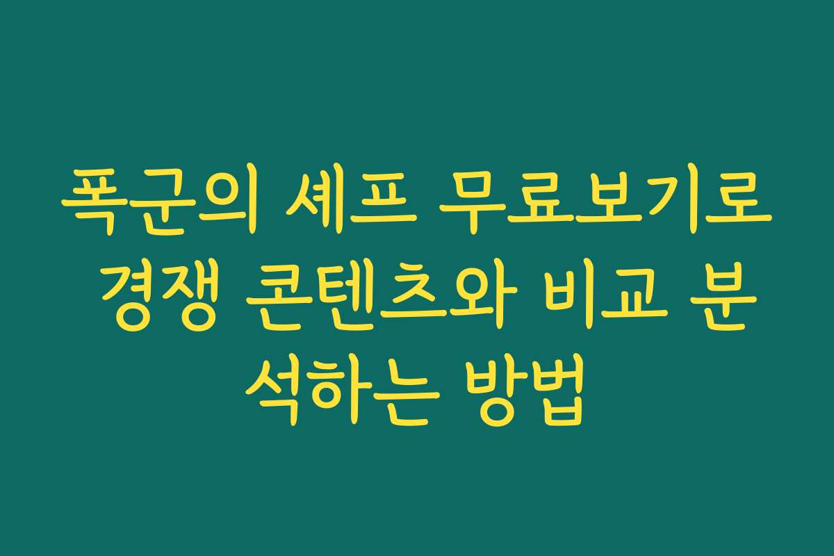 폭군의 셰프 무료보기로 경쟁 콘텐츠와 비교 분석하는 방법