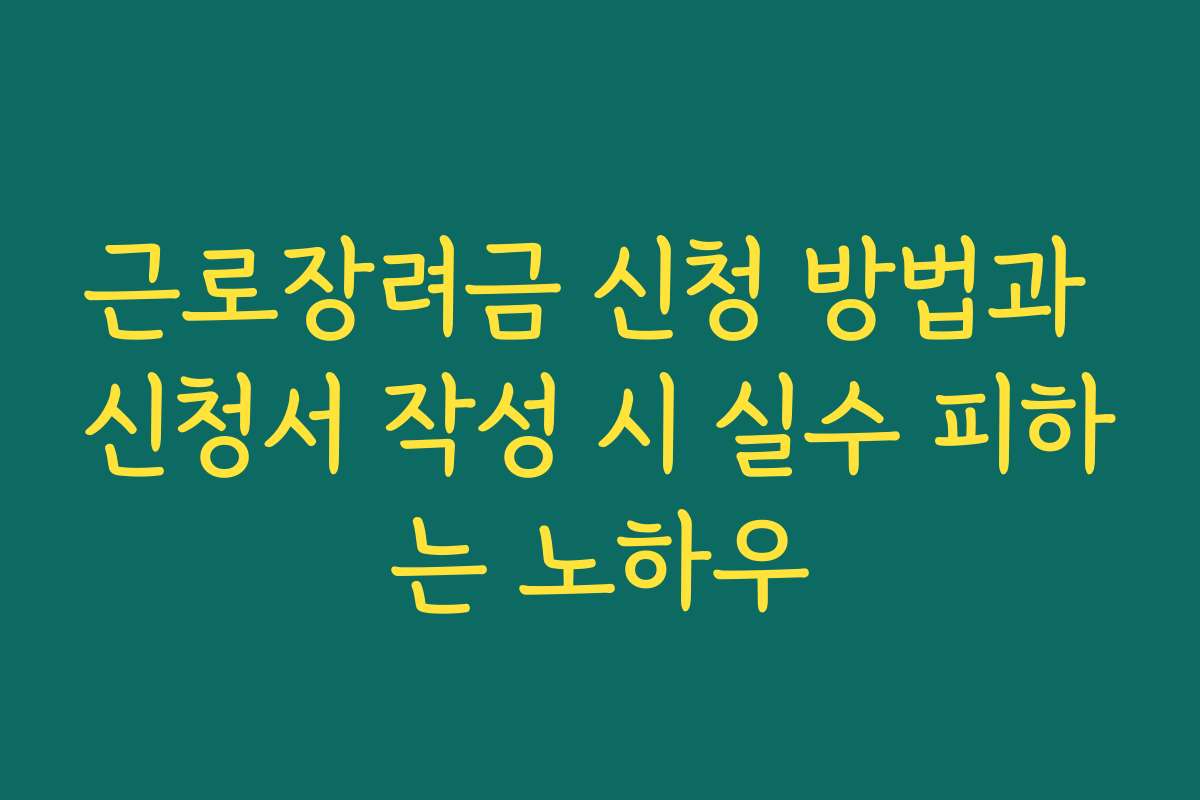 근로장려금 신청 방법과 신청서 작성 시 실수 피하는 노하우