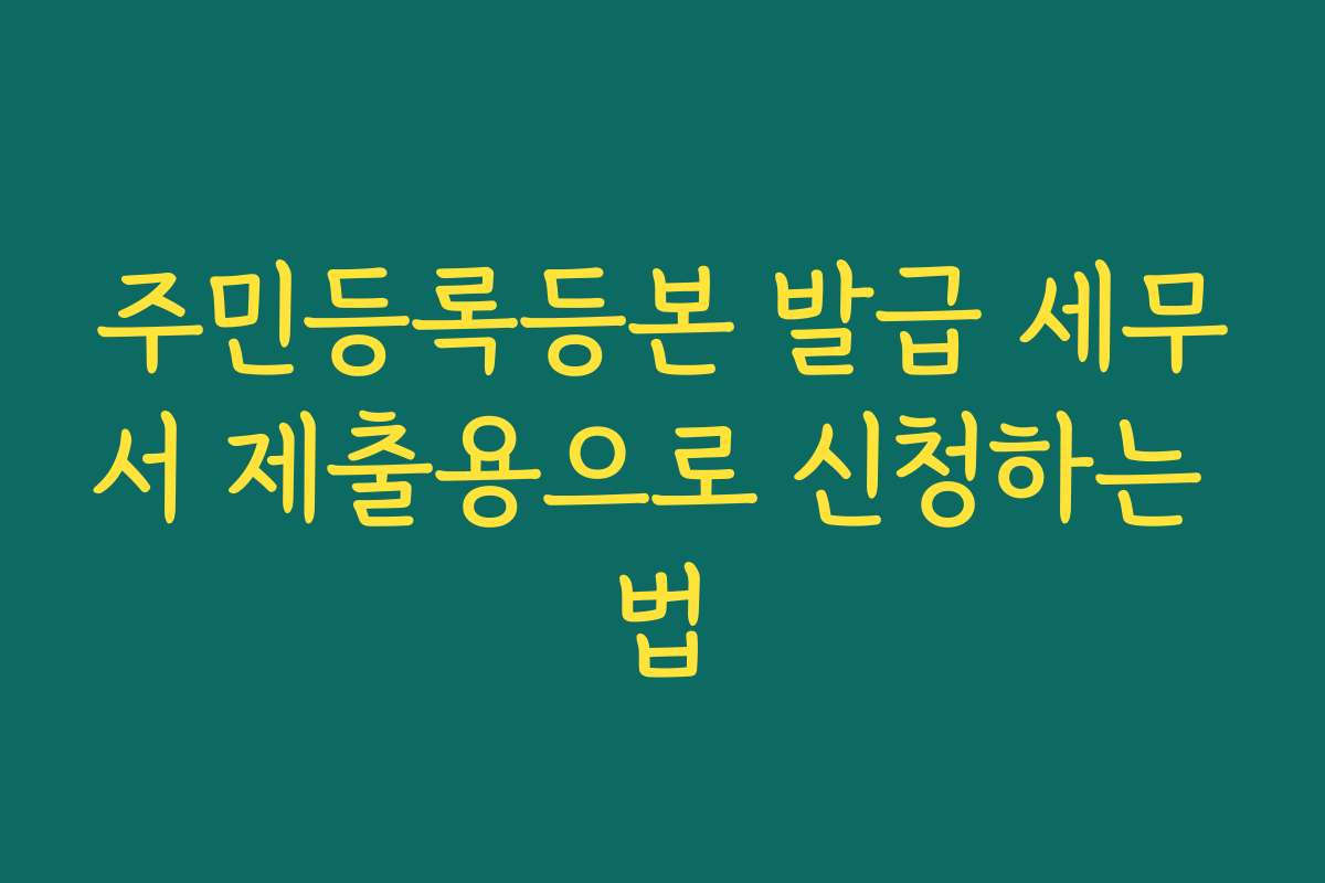 주민등록등본 발급 세무서 제출용으로 신청하는 법