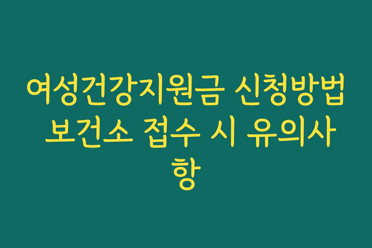 여성건강지원금 신청방법 보건소 접수 시 유의사항