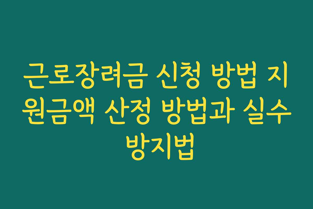 근로장려금 신청 방법 지원금액 산정 방법과 실수 방지법