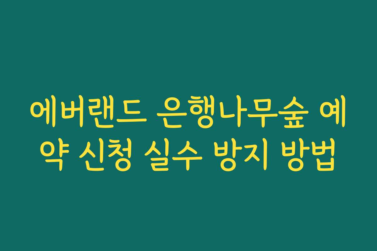 에버랜드 은행나무숲 예약 신청 실수 방지 방법 에버랜드 은행나무숲 예약 신청 실수 방지 방법