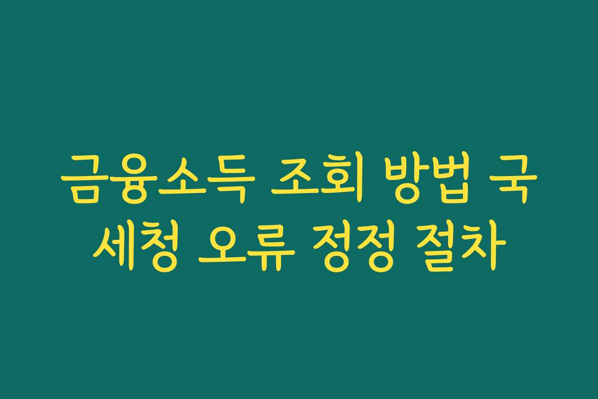 금융소득 조회 방법 국세청 오류 정정 절차