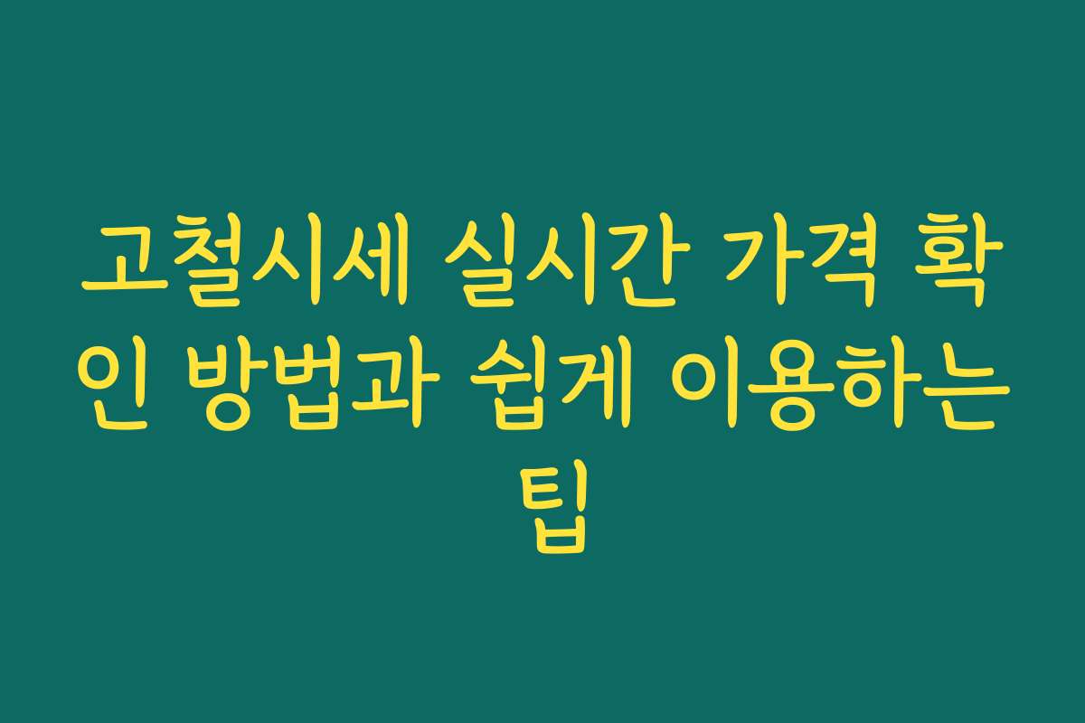 고철시세 실시간 가격 확인 방법과 쉽게 이용하는 팁