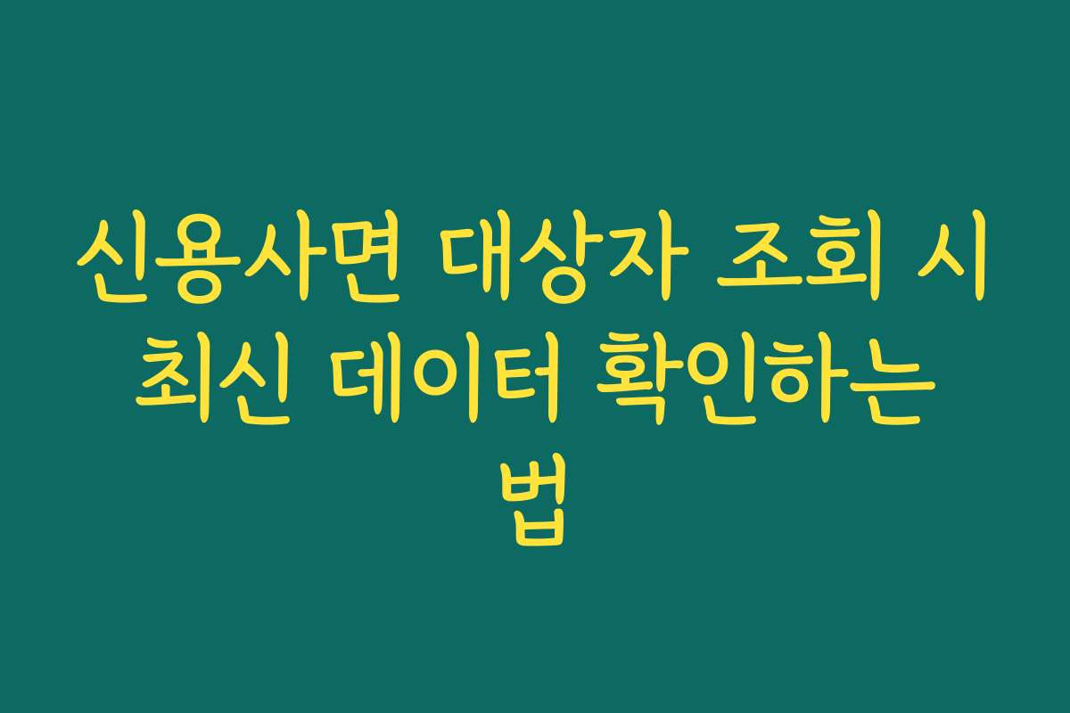 신용사면 대상자 조회 시 최신 데이터 확인하는 법