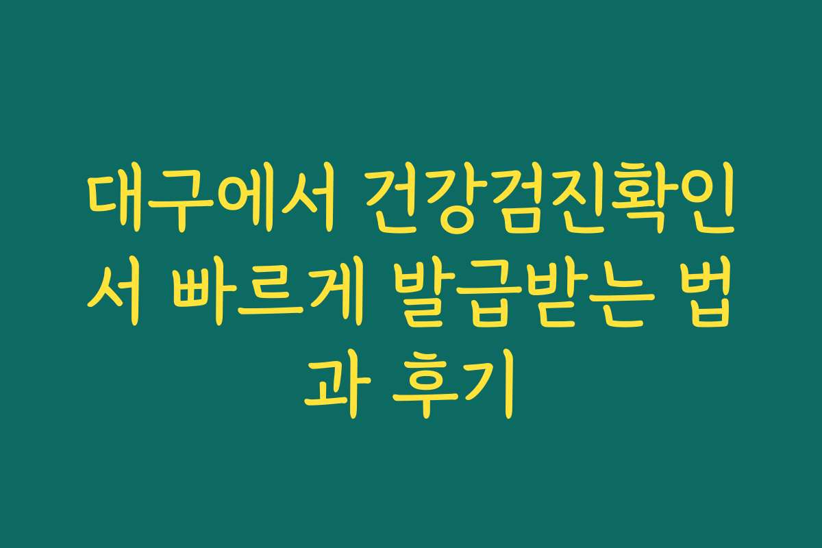 대구에서 건강검진확인서 빠르게 발급받는 법과 후기 대구에서 건강검진확인서 빠르게 발급받는 법과 후기