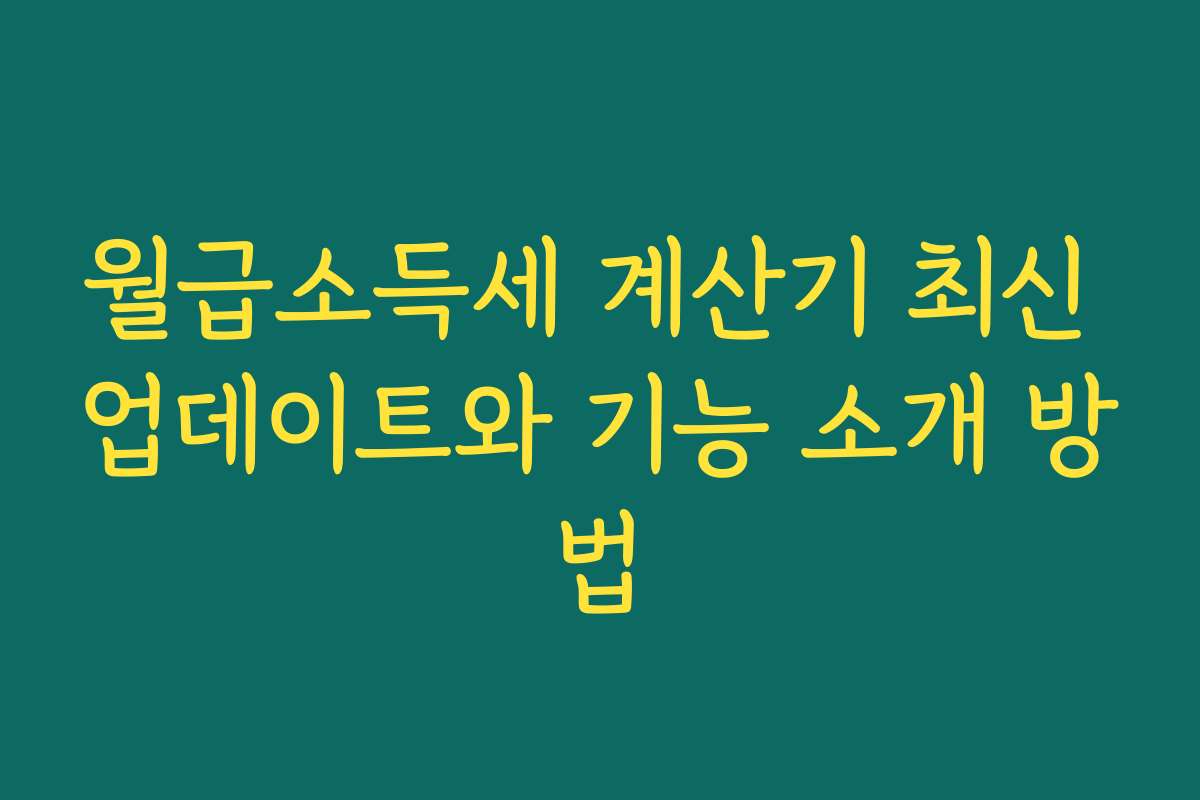 월급소득세 계산기 최신 업데이트와 기능 소개 방법