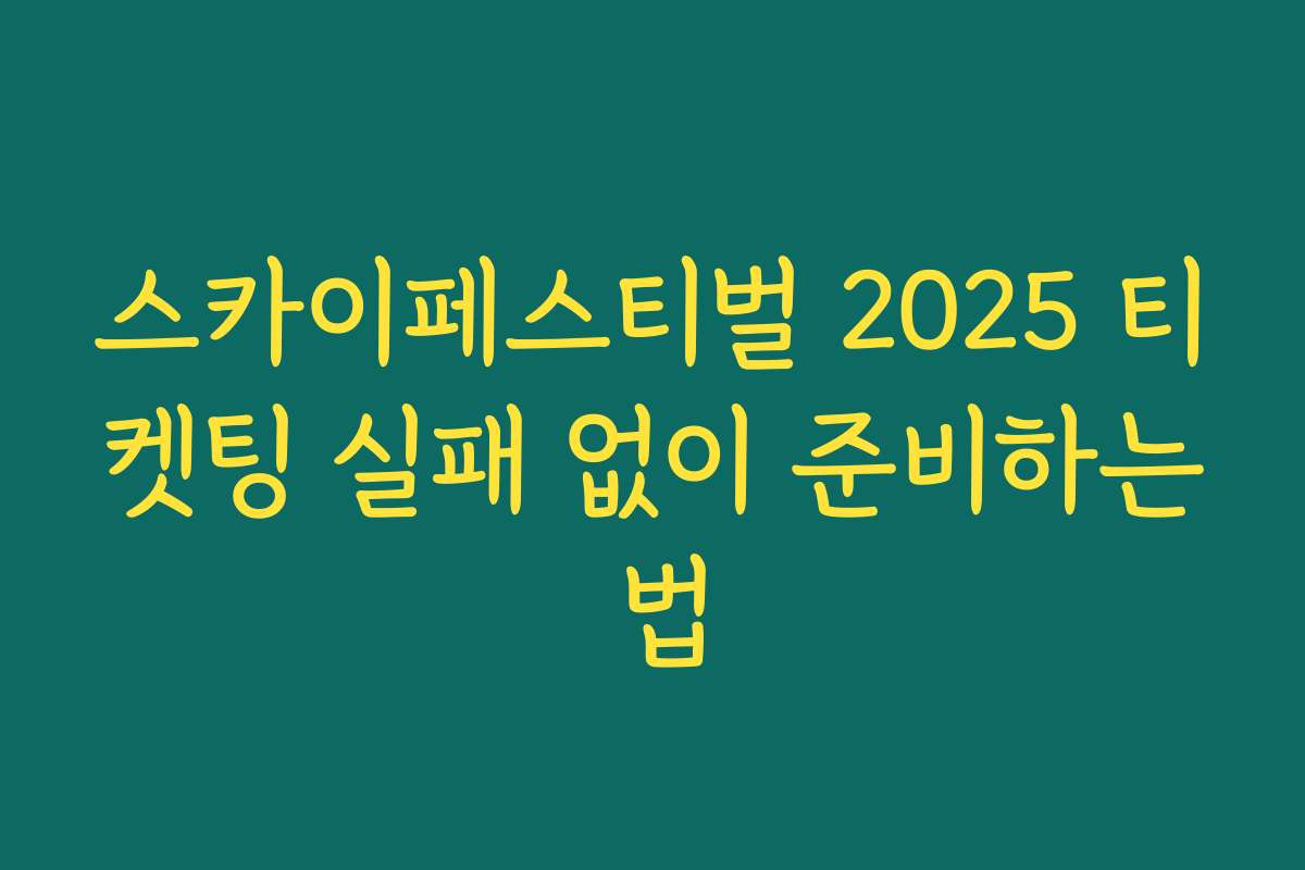 스카이페스티벌 2025 티켓팅 실패 없이 준비하는 법 스카이페스티벌 2025 티켓팅 실패 없이 준비하는 법