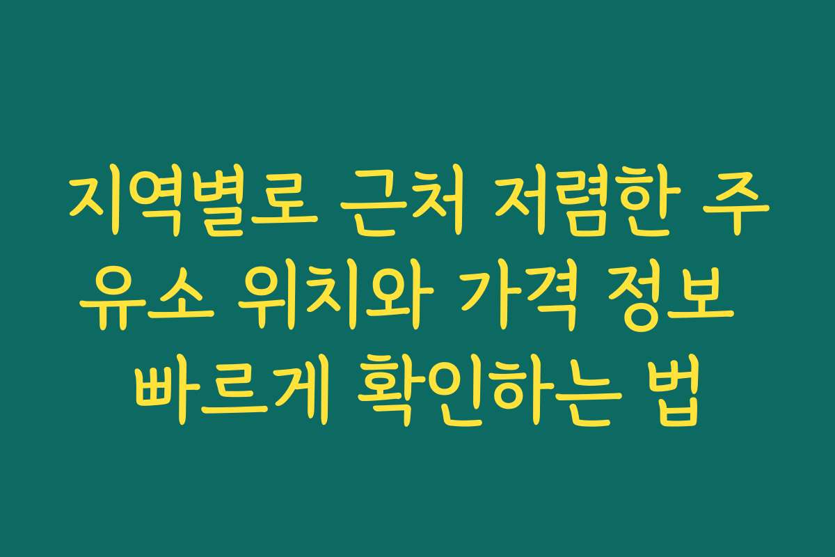 지역별로 근처 저렴한 주유소 위치와 가격 정보 빠르게 확인하는 법