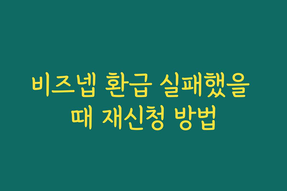 비즈넵 환급 실패했을 때 재신청 방법