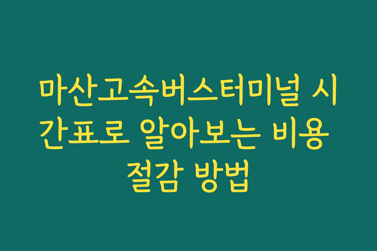 마산고속버스터미널 시간표로 알아보는 비용 절감 방법