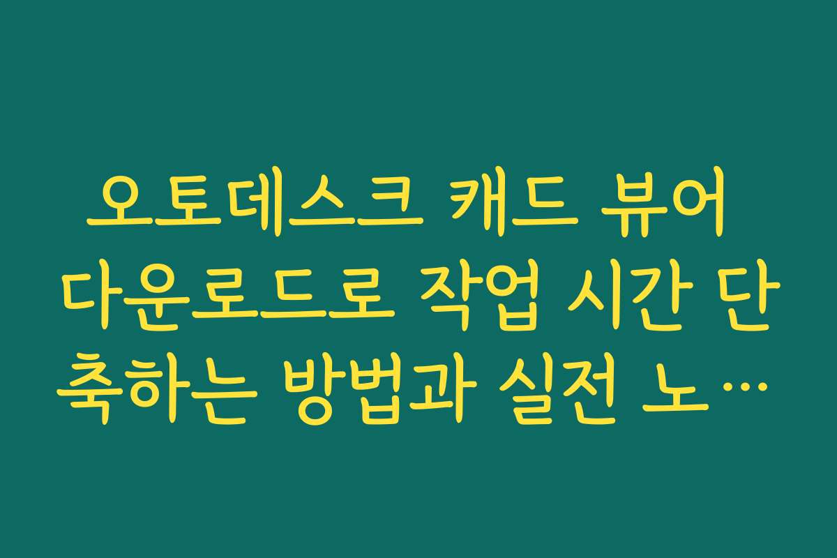 오토데스크 캐드 뷰어 다운로드로 작업 시간 단축하는 방법과 실전 노하우