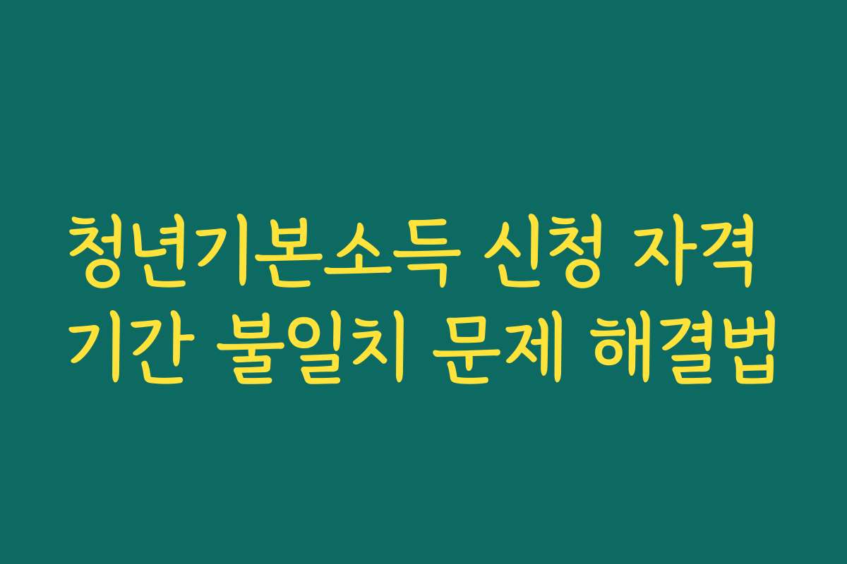 청년기본소득 신청 자격 기간 불일치 문제 해결법